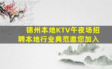 锦州本地KTV午夜场招聘本地行业典范邀您加入